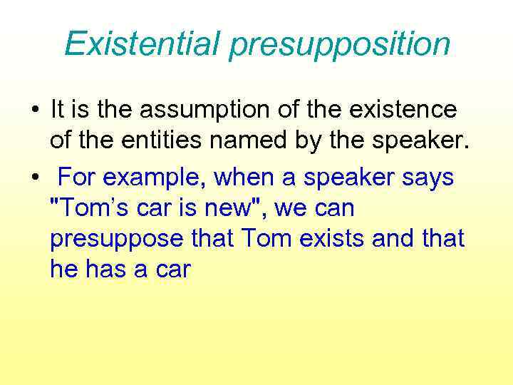 Existential presupposition • It is the assumption of the existence of the entities named