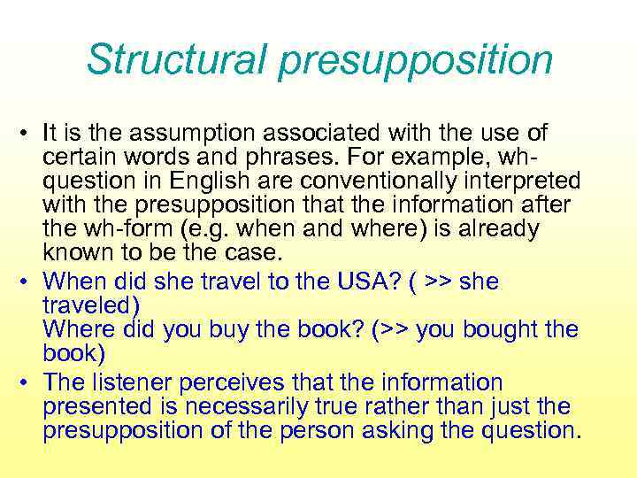 Structural presupposition • It is the assumption associated with the use of certain words