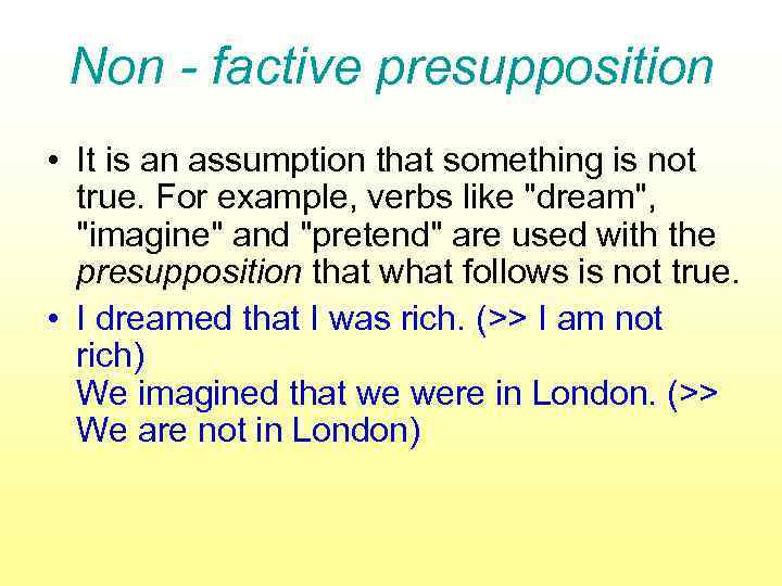 Non - factive presupposition • It is an assumption that something is not true.