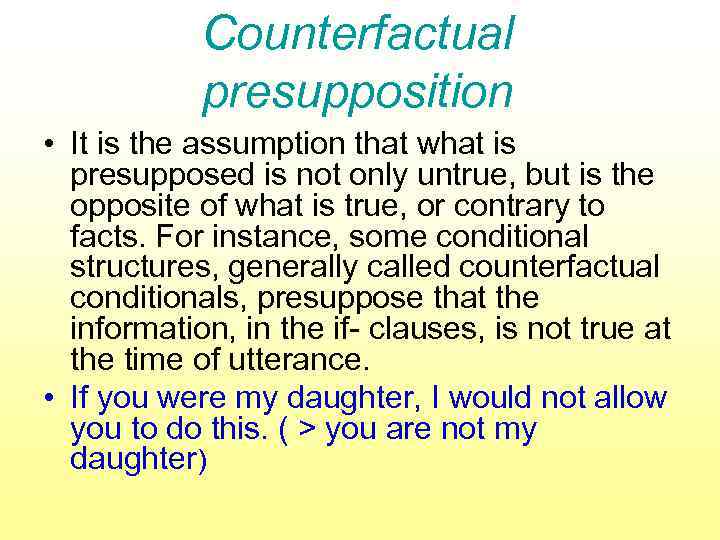 Counterfactual presupposition • It is the assumption that what is presupposed is not only