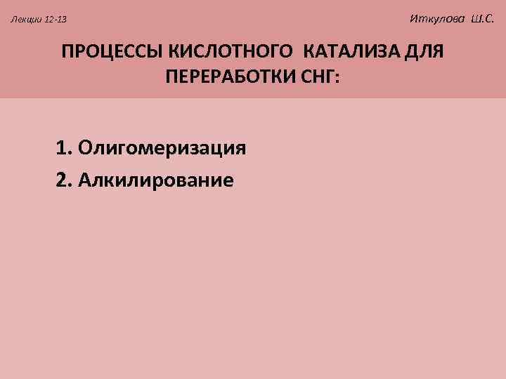 Лекции 12 -13 Иткулова Ш. С. ПРОЦЕССЫ КИСЛОТНОГО КАТАЛИЗА ДЛЯ ПЕРЕРАБОТКИ СНГ: 1. Олигомеризация