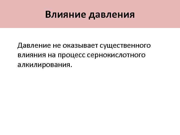 Влияние давления Давление не оказывает существенного влияния на процесс сернокислотного алкилирования. 