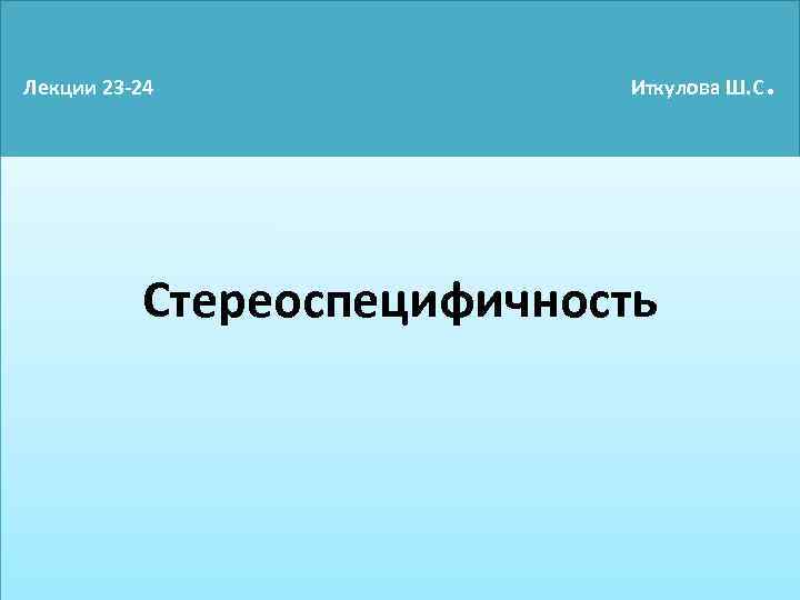 Лекции 23 -24 Иткулова Ш. С Стереоспецифичность . 