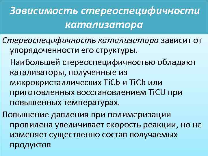 Зависимость стереоспецифичности катализатора Стереоспецифичность катализатора зависит от упорядоченности его структуры. Наибольшей стереоспецифичностью обладают катализаторы,