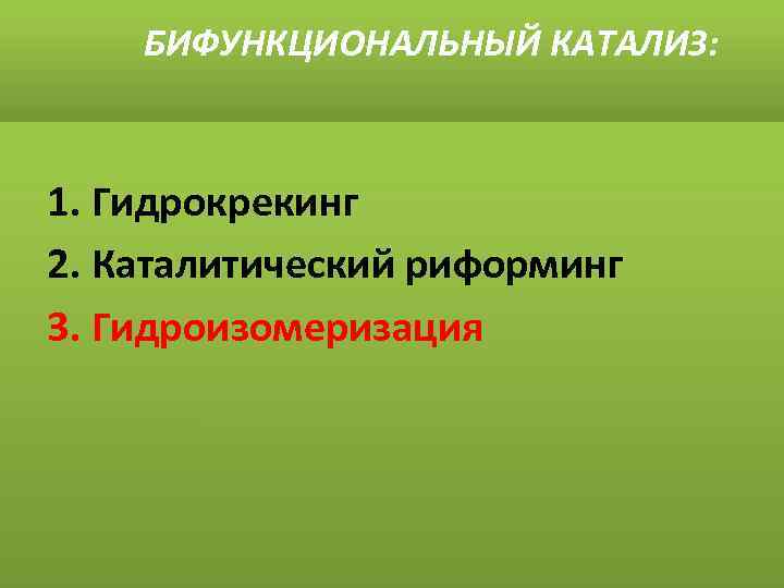 БИФУНКЦИОНАЛЬНЫЙ КАТАЛИЗ: 1. Гидрокрекинг 2. Каталитический риформинг 3. Гидроизомеризация 