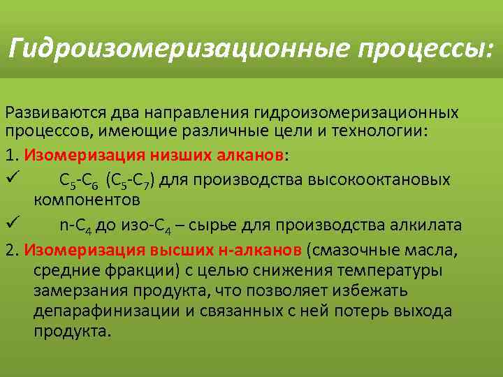 Гидроизомеризационные процессы: Развиваются два направления гидроизомеризационных процессов, имеющие различные цели и технологии: 1. Изомеризация
