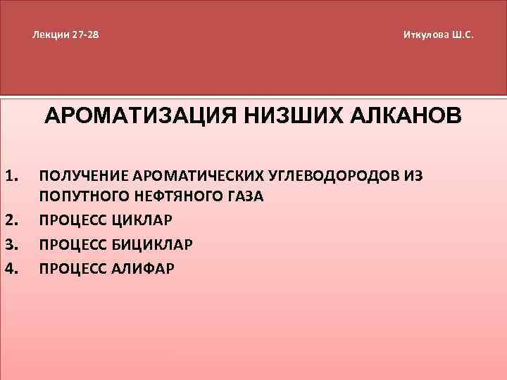 Лекции 27 -28 Иткулова Ш. С. АРОМАТИЗАЦИЯ НИЗШИХ АЛКАНОВ 1. 2. 3. 4. ПОЛУЧЕНИЕ