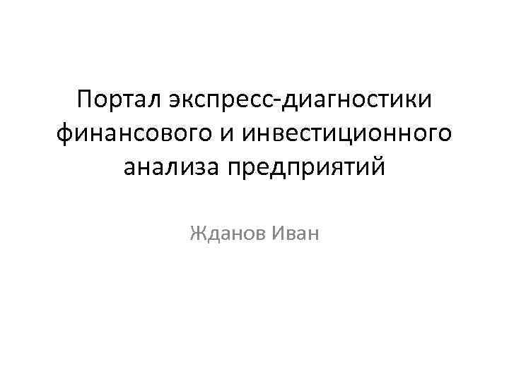 Портал экспресс-диагностики финансового и инвестиционного анализа предприятий Жданов Иван 