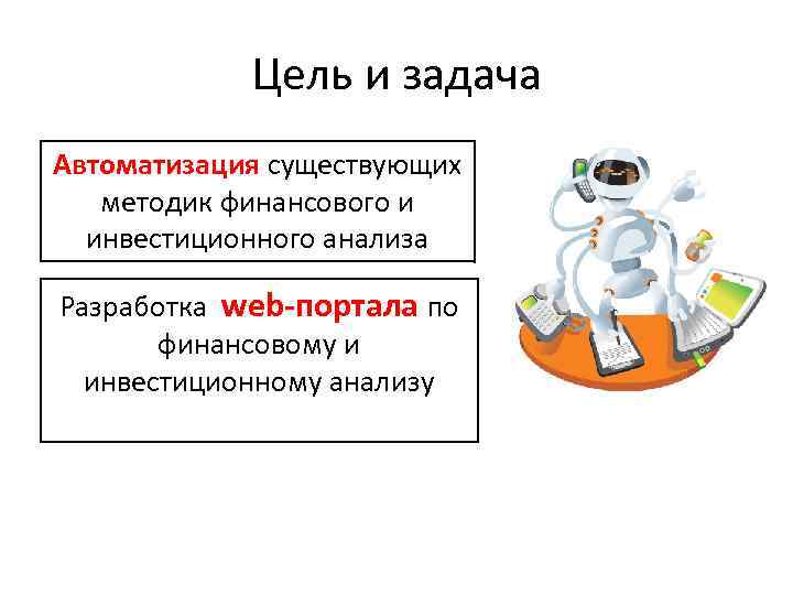 Цель и задача Автоматизация существующих методик финансового и инвестиционного анализа Разработка web-портала по финансовому