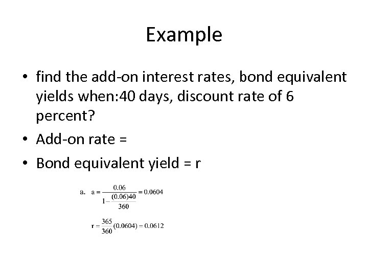 Example • find the add-on interest rates, bond equivalent yields when: 40 days, discount