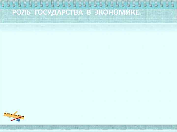 РОЛЬ ГОСУДАРСТВА В ЭКОНОМИКЕ. 
