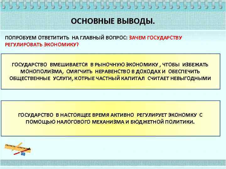 ОСНОВНЫЕ ВЫВОДЫ. ПОПРОБУЕМ ОТВЕТИТИТЬ НА ГЛАВНЫЙ ВОПРОС: ЗАЧЕМ ГОСУДАРСТВУ РЕГУЛИРОВАТЬ ЭКОНОМИКУ? ГОСУДАРСТВО ВМЕШИВАЕТСЯ В