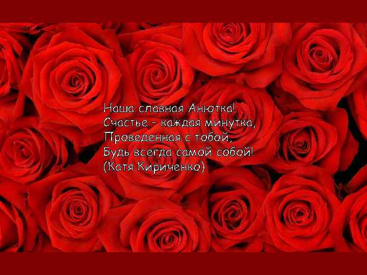Наша славная Анютка! Счастье – каждая минутка, Проведенная с тобой, Будь всегда самой собой!