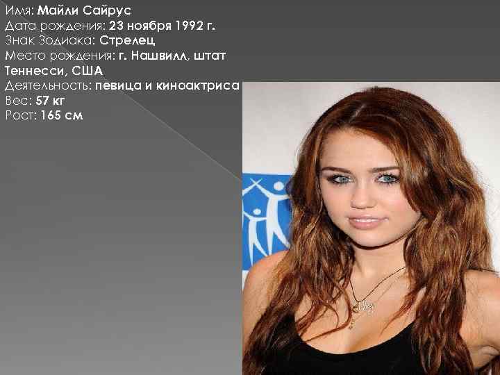Имя: Майли Сайрус Дата рождения: 23 ноября 1992 г. Знак Зодиака: Стрелец Место рождения: