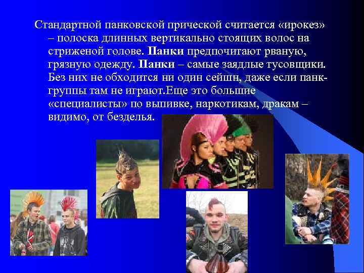 Стандартной панковской прической считается «ирокез» – полоска длинных вертикально стоящих волос на стриженой голове.