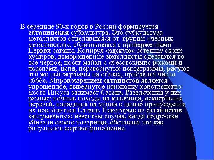 В середине 90 -х годов в России формируется сатанинская субкультура. Это субкультура металлистов отделившаяся