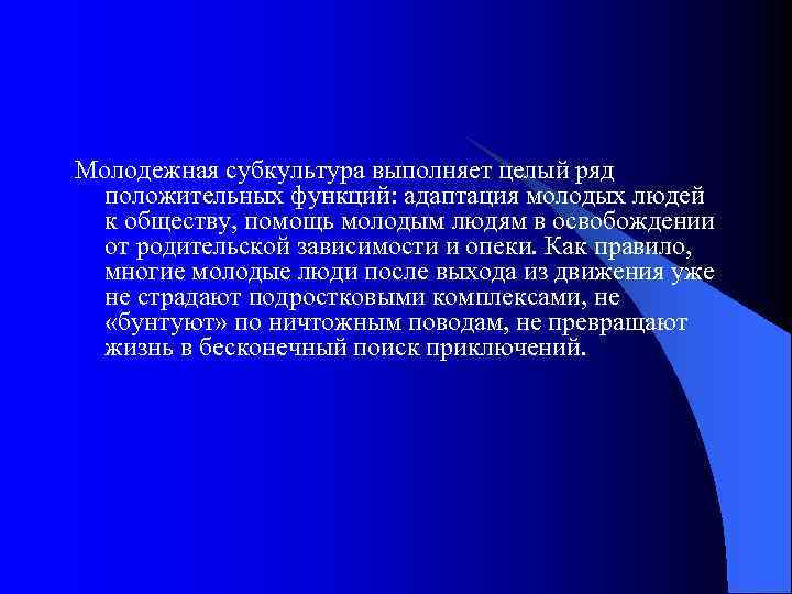 Молодежная субкультура выполняет целый ряд положительных функций: адаптация молодых людей к обществу, помощь молодым