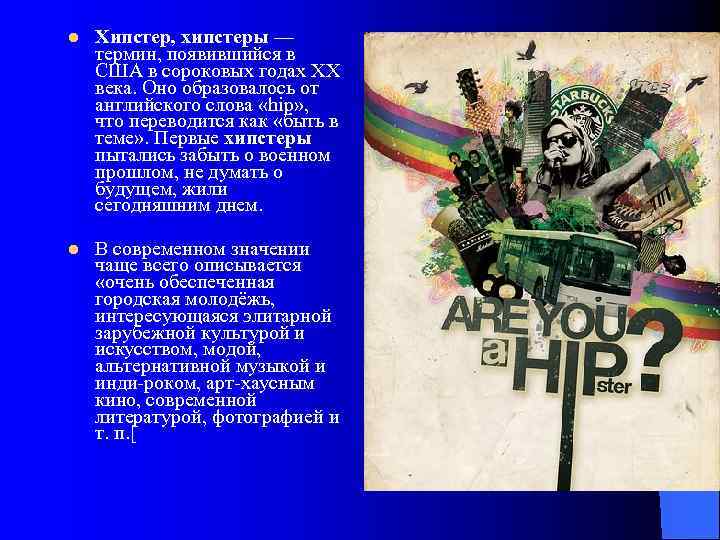 l Хипстер, хипстеры — термин, появившийся в США в сороковых годах XX века. Оно