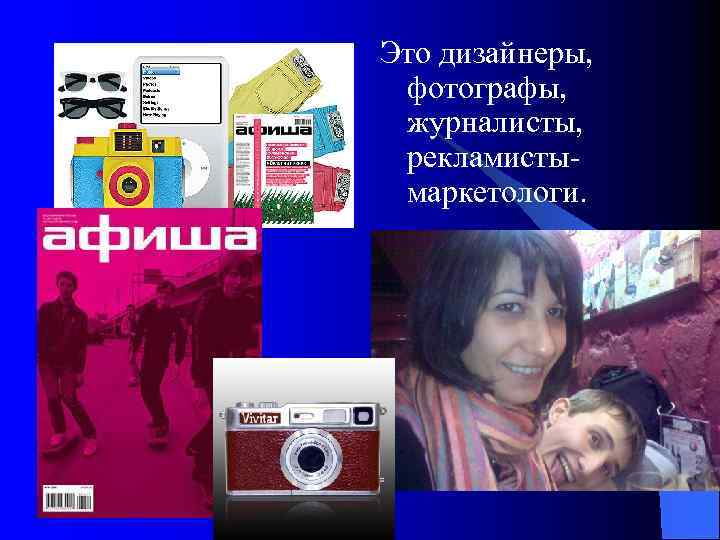Это дизайнеры, фотографы, журналисты, рекламистымаркетологи. 
