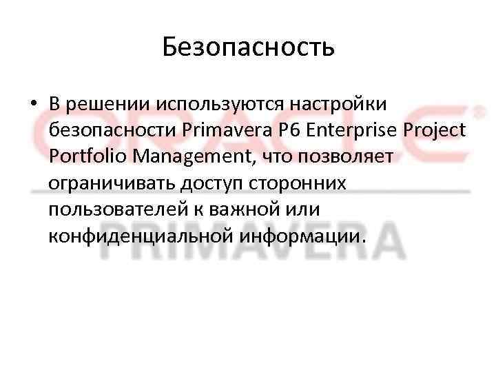 Безопасность • В решении используются настройки безопасности Primavera P 6 Enterprise Project Portfolio Management,