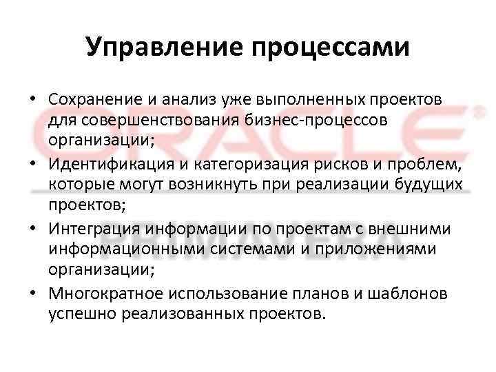 Управление процессами • Сохранение и анализ уже выполненных проектов для совершенствования бизнес-процессов организации; •