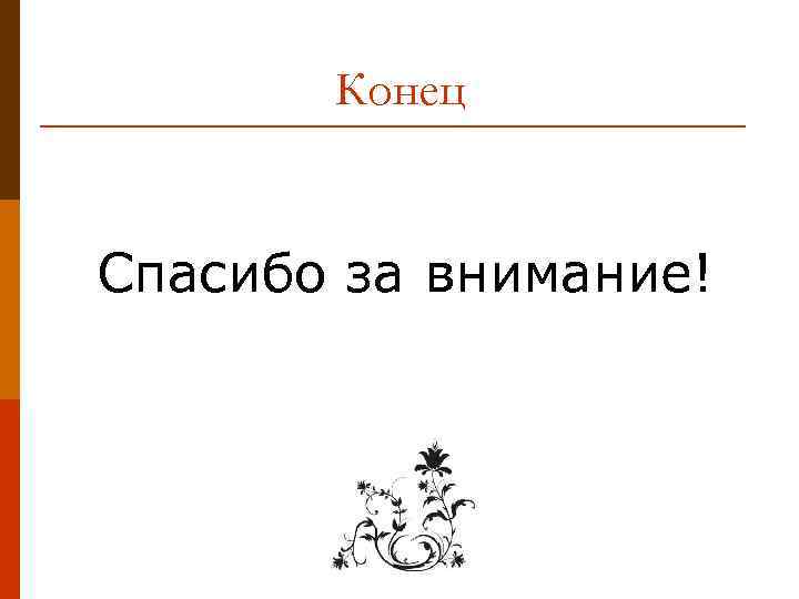 Конец Спасибо за внимание! 