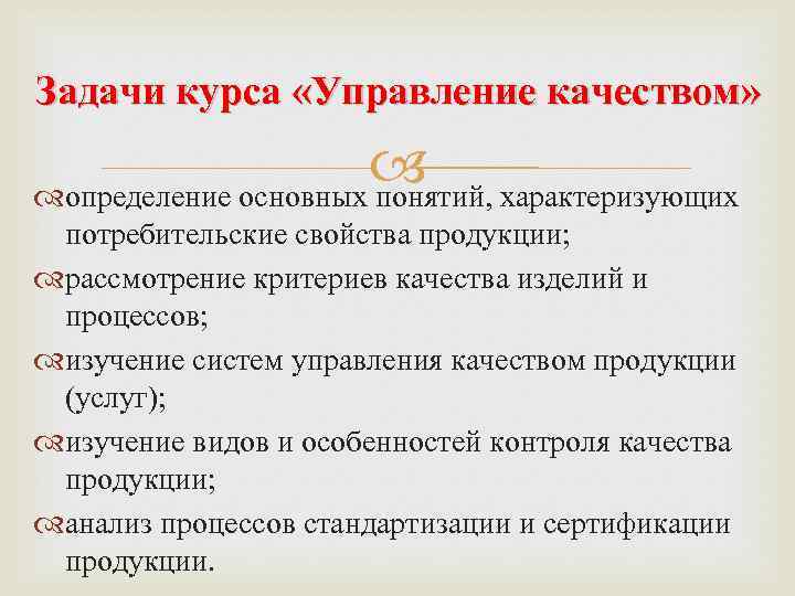 Задачи курса «Управление качеством» определение основных понятий, характеризующих потребительские свойства продукции; рассмотрение критериев качества