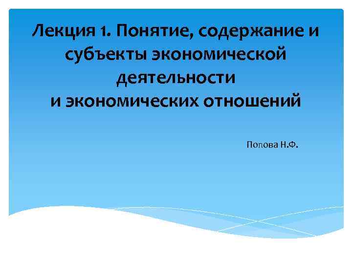 Лекция 1. Понятие, содержание и субъекты экономической деятельности и экономических отношений Попова Н. Ф.