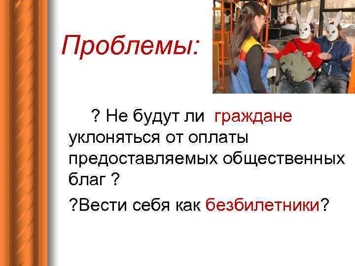 Проблемы: ? Не будут ли граждане уклоняться от оплаты предоставляемых общественных благ ? ?