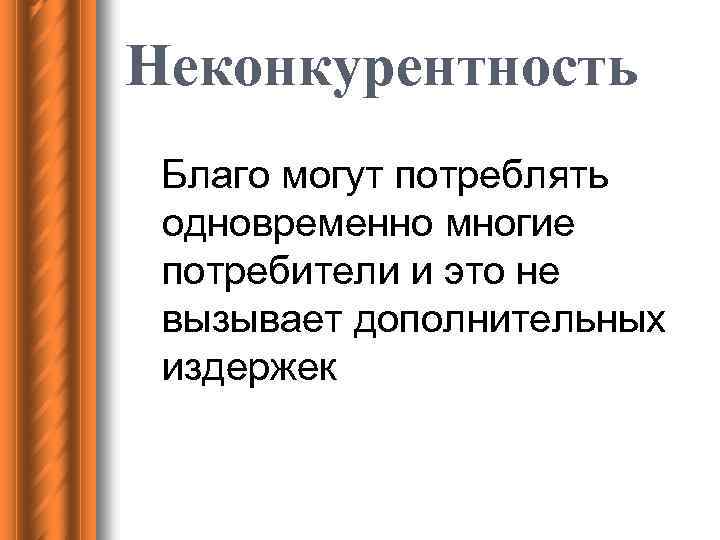 Неконкурентность Благо могут потреблять одновременно многие потребители и это не вызывает дополнительных издержек 