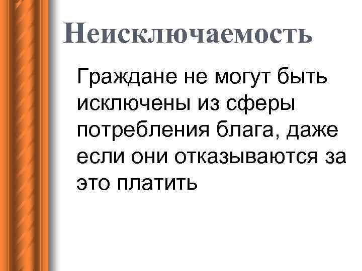 Неисключаемость Граждане не могут быть исключены из сферы потребления блага, даже если они отказываются