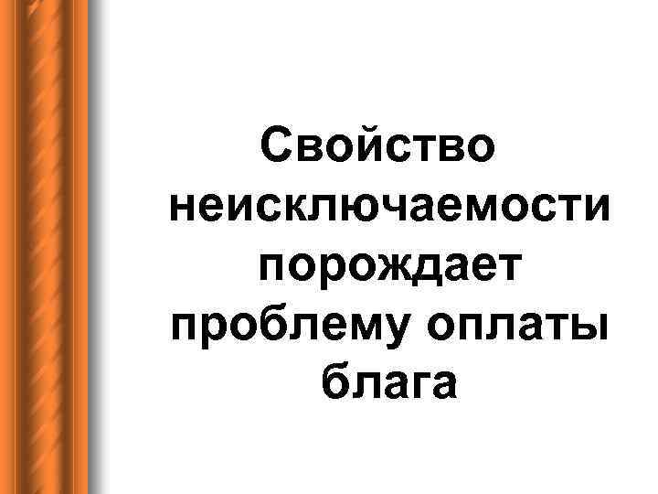 Свойство неисключаемости порождает проблему оплаты блага 