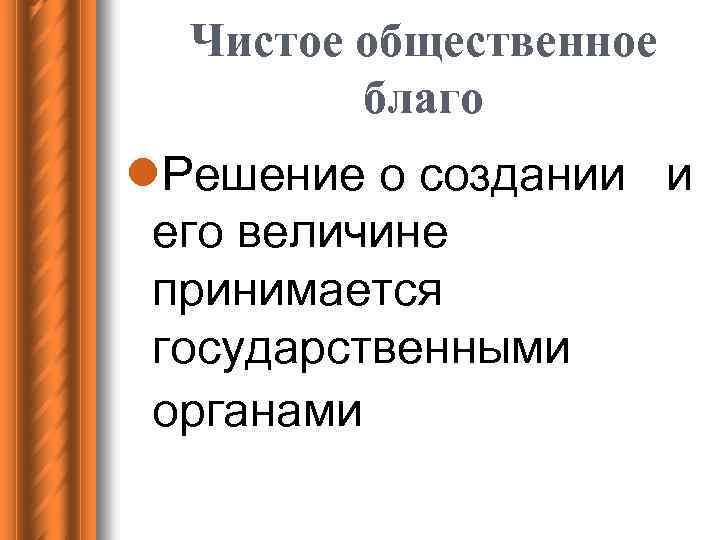 Чистое общественное благо l. Решение о создании и его величине принимается государственными органами 