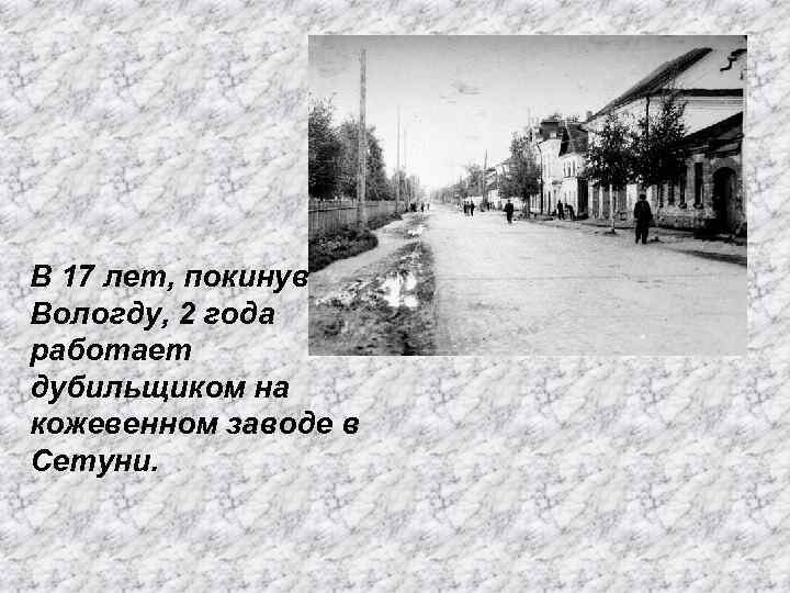 В 17 лет, покинув Вологду, 2 года работает дубильщиком на кожевенном заводе в Сетуни.