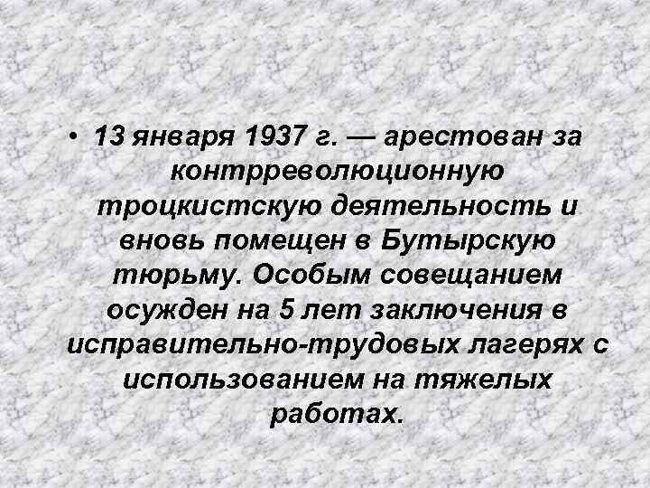  • 13 января 1937 г. — арестован за контрреволюционную троцкистскую деятельность и вновь