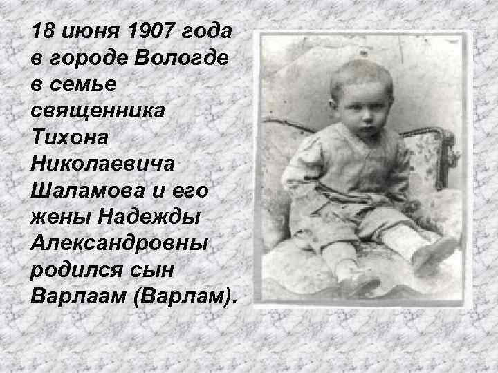 18 июня 1907 года в городе Вологде в семье священника Тихона Николаевича Шаламова и