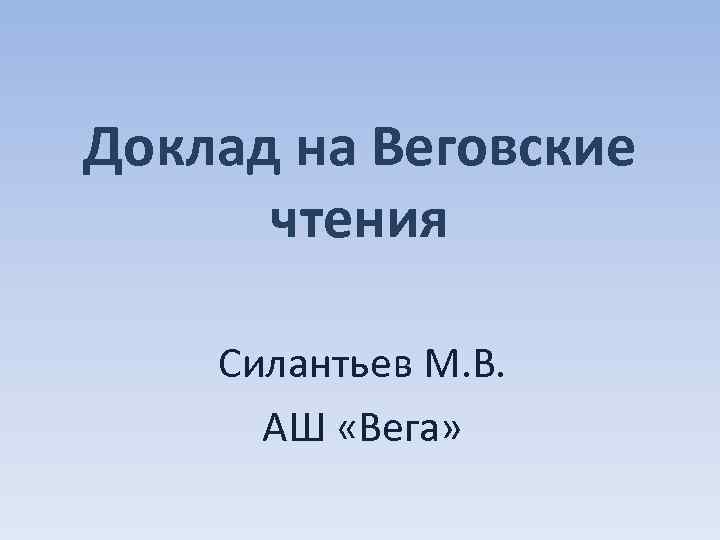 Доклад на Веговские чтения Силантьев М. В. АШ «Вега» 