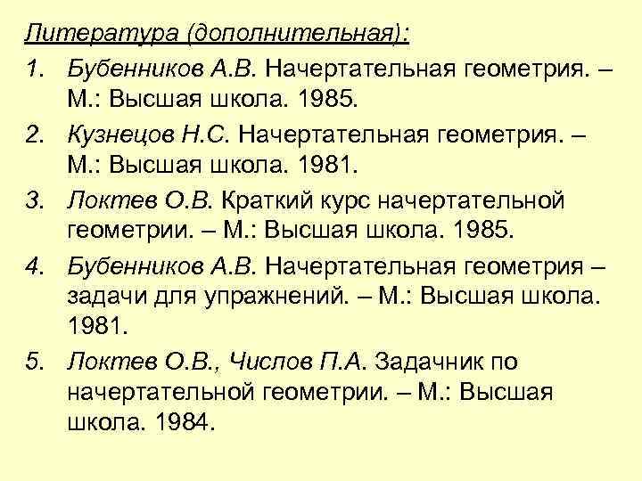 Литература (дополнительная): 1. Бубенников А. В. Начертательная геометрия. – М. : Высшая школа. 1985.