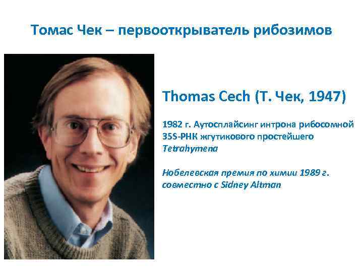 Томас Чек – первооткрыватель рибозимов Thomas Cech (Т. Чек, 1947) 1982 г. Аутосплайсинг интрона