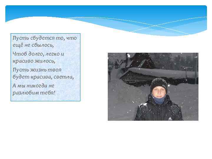 Пусть сбудется то, что ещё не сбылось, Чтоб долго, легко и красиво жилось, Пусть