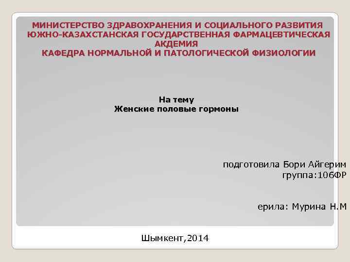  МИНИСТЕРСТВО ЗДРАВОХРАНЕНИЯ И СОЦИАЛЬНОГО РАЗВИТИЯ ЮЖНО-КАЗАХСТАНСКАЯ ГОСУДАРСТВЕННАЯ ФАРМАЦЕВТИЧЕСКАЯ АКДЕМИЯ КАФЕДРА НОРМАЛЬНОЙ И ПАТОЛОГИЧЕСКОЙ