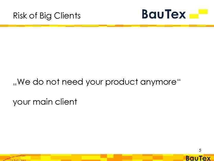 Risk of Big Clients „We do not need your product anymore“ your main client