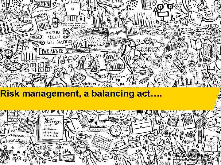 Risk management, a balancing act…. 