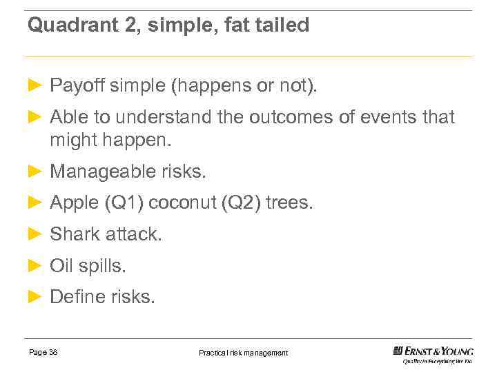 Quadrant 2, simple, fat tailed ► Payoff simple (happens or not). ► Able to
