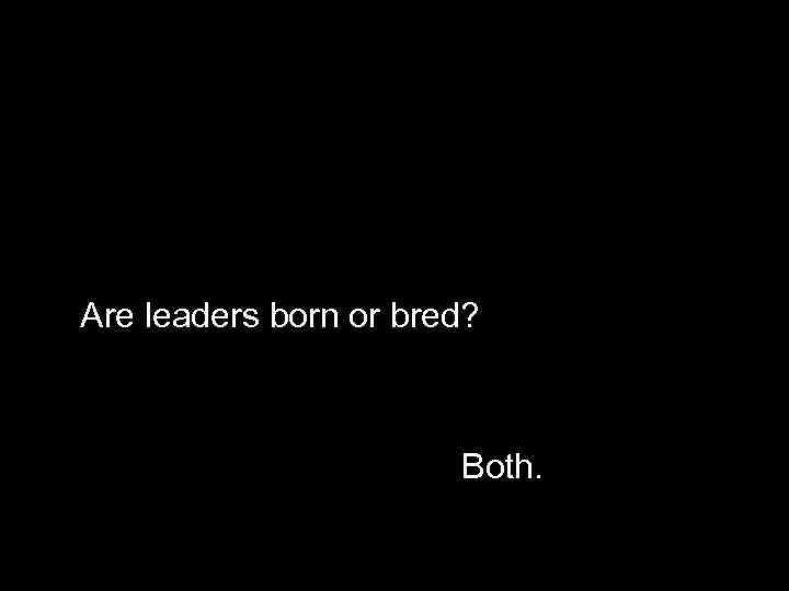 Are leaders born or bred? Both. 