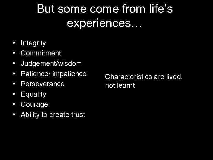 But some come from life’s experiences… • • Integrity Commitment Judgement/wisdom Patience/ impatience Perseverance