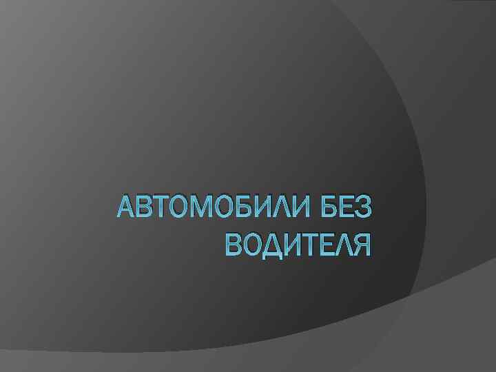 АВТОМОБИЛИ БЕЗ ВОДИТЕЛЯ 