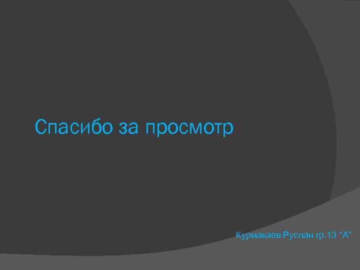 Спасибо за просмотр Курмакаев Руслан гр. 13 “A” 