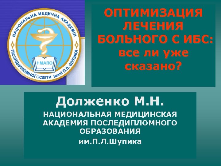 ОПТИМИЗАЦИЯ ЛЕЧЕНИЯ БОЛЬНОГО С ИБС: все ли уже сказано? Долженко М. Н. НАЦИОНАЛЬНАЯ МЕДИЦИНСКАЯ