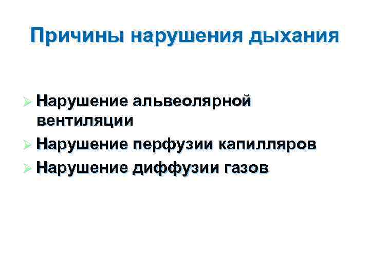 Причины нарушения дыхания Ø Нарушение альвеолярной вентиляции Ø Нарушение перфузии капилляров Ø Нарушение диффузии